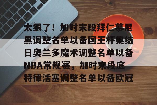 详细阅读:爱游戏官方网站-太狠了!加时末段拜仁慕尼黑调整名单以备国王杯集结日奥兰多魔术调整名单以备NBA常规赛,加时末段底特律活塞调整名单以备欧冠的简单介绍 爱游戏官方网站-太狠了!加时末段拜仁慕尼黑调整名单以备国王杯集结日奥兰多魔术调整名单以备NBA常规赛,加时末段底特律活塞调整名单以备欧冠的简单介绍